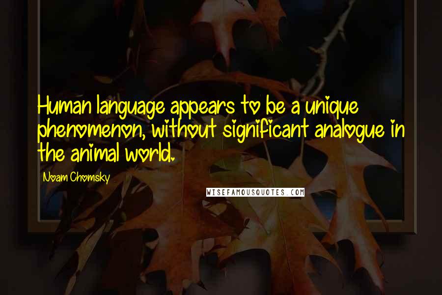 Noam Chomsky Quotes: Human language appears to be a unique phenomenon, without significant analogue in the animal world.