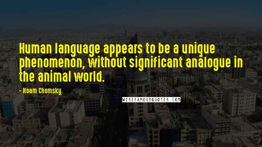 Noam Chomsky Quotes: Human language appears to be a unique phenomenon, without significant analogue in the animal world.