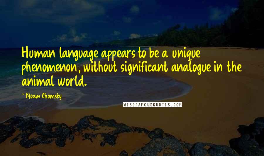 Noam Chomsky Quotes: Human language appears to be a unique phenomenon, without significant analogue in the animal world.