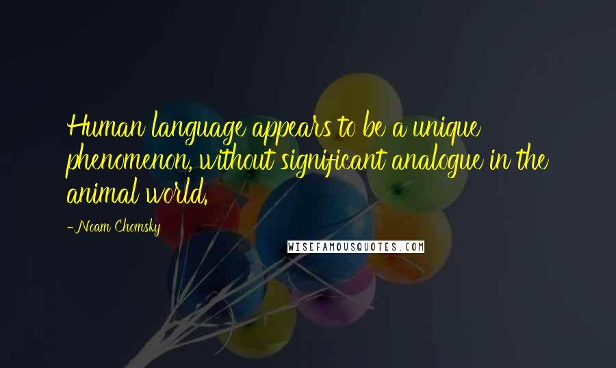 Noam Chomsky Quotes: Human language appears to be a unique phenomenon, without significant analogue in the animal world.