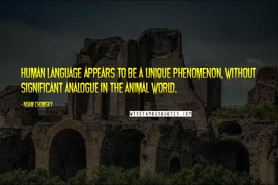 Noam Chomsky Quotes: Human language appears to be a unique phenomenon, without significant analogue in the animal world.