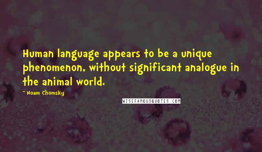 Noam Chomsky Quotes: Human language appears to be a unique phenomenon, without significant analogue in the animal world.