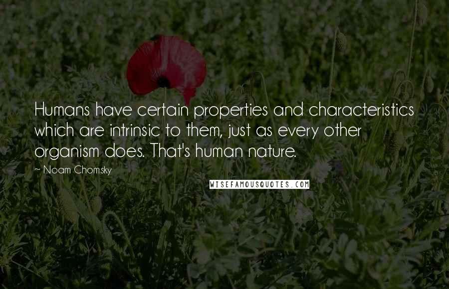 Noam Chomsky Quotes: Humans have certain properties and characteristics which are intrinsic to them, just as every other organism does. That's human nature.