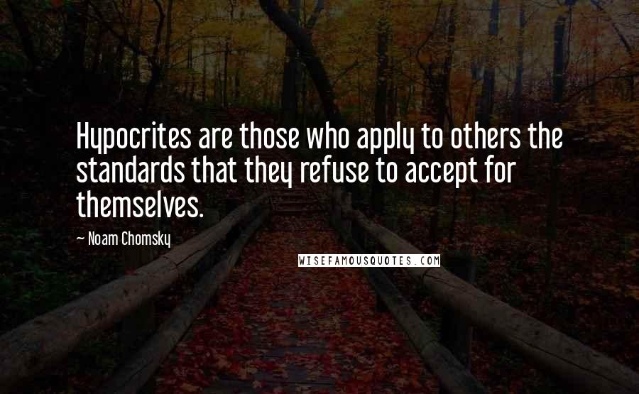 Noam Chomsky Quotes: Hypocrites are those who apply to others the standards that they refuse to accept for themselves.