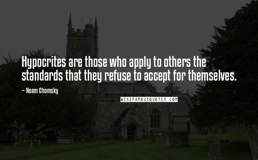Noam Chomsky Quotes: Hypocrites are those who apply to others the standards that they refuse to accept for themselves.