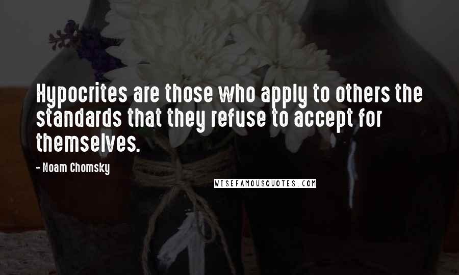 Noam Chomsky Quotes: Hypocrites are those who apply to others the standards that they refuse to accept for themselves.