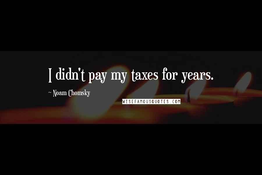 Noam Chomsky Quotes: I didn't pay my taxes for years.