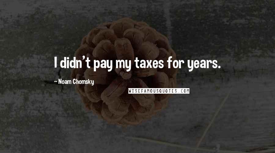 Noam Chomsky Quotes: I didn't pay my taxes for years.