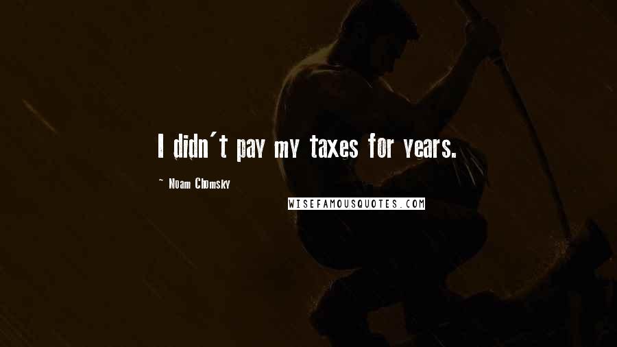 Noam Chomsky Quotes: I didn't pay my taxes for years.