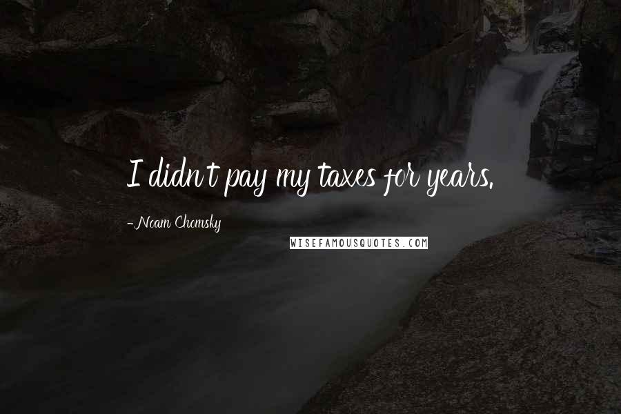 Noam Chomsky Quotes: I didn't pay my taxes for years.