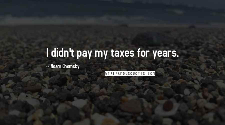 Noam Chomsky Quotes: I didn't pay my taxes for years.