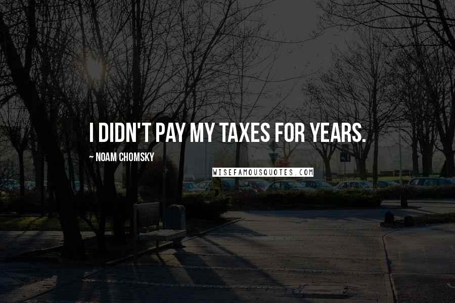 Noam Chomsky Quotes: I didn't pay my taxes for years.