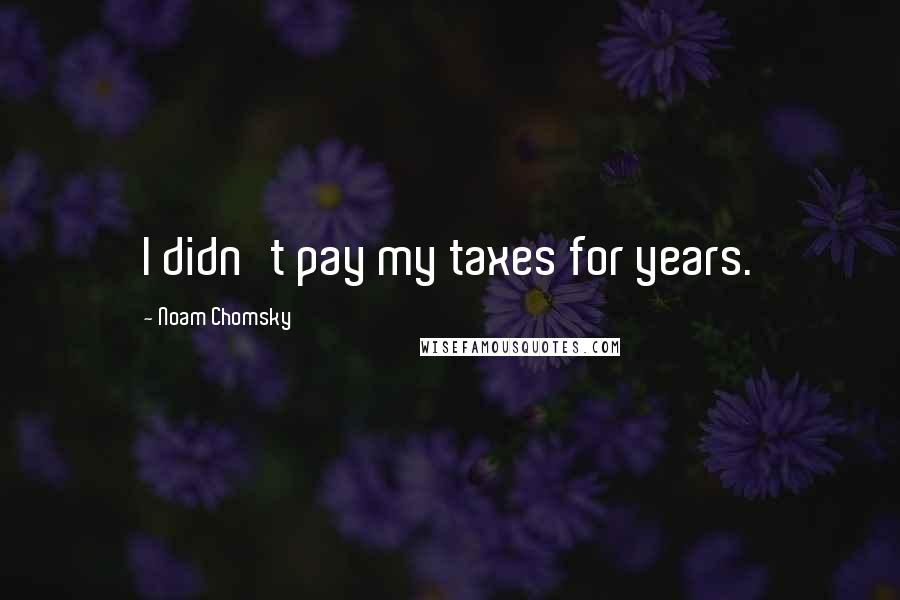 Noam Chomsky Quotes: I didn't pay my taxes for years.