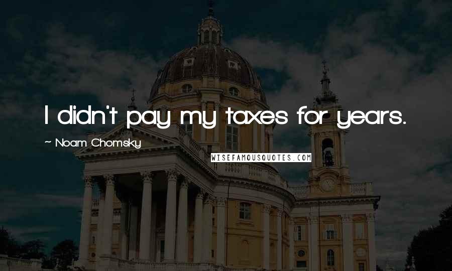 Noam Chomsky Quotes: I didn't pay my taxes for years.