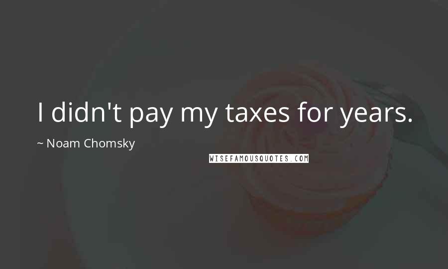 Noam Chomsky Quotes: I didn't pay my taxes for years.