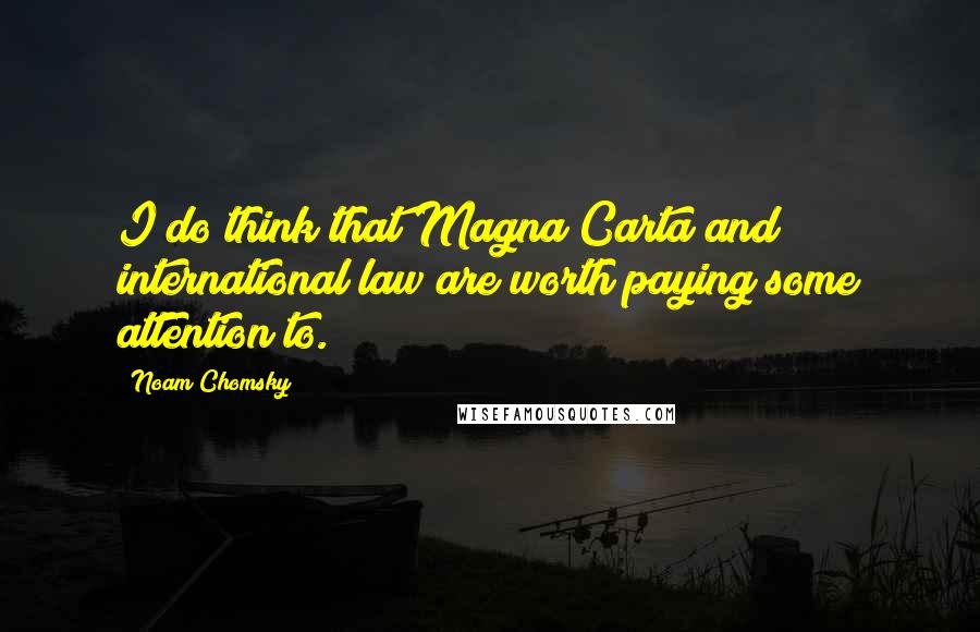 Noam Chomsky Quotes: I do think that Magna Carta and international law are worth paying some attention to.