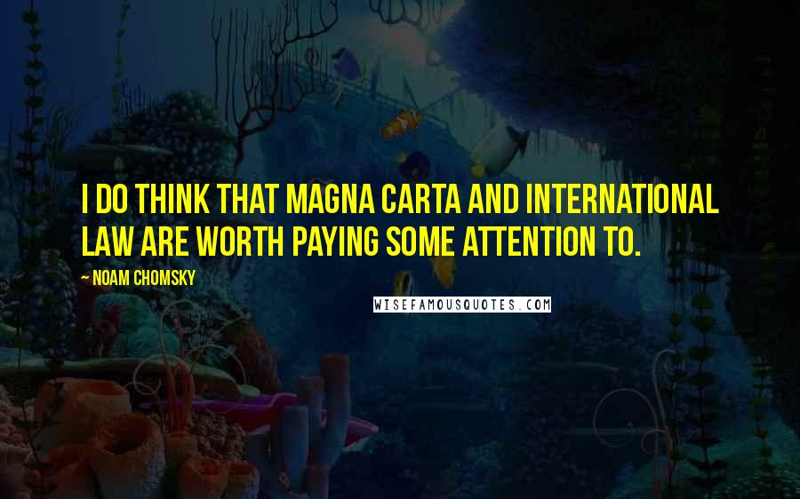 Noam Chomsky Quotes: I do think that Magna Carta and international law are worth paying some attention to.