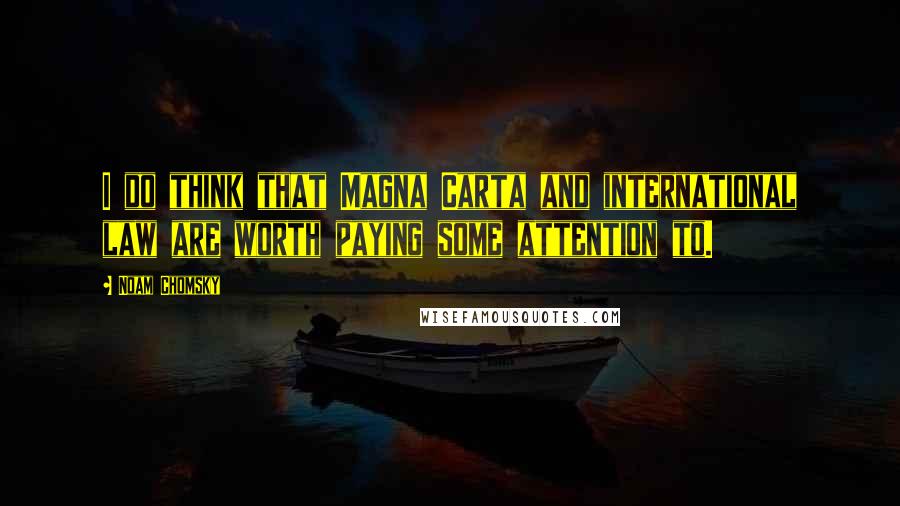 Noam Chomsky Quotes: I do think that Magna Carta and international law are worth paying some attention to.