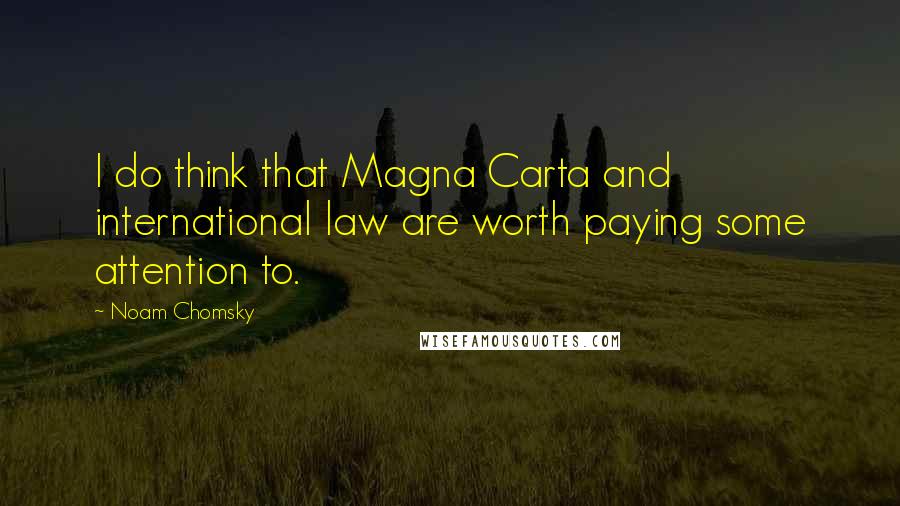 Noam Chomsky Quotes: I do think that Magna Carta and international law are worth paying some attention to.