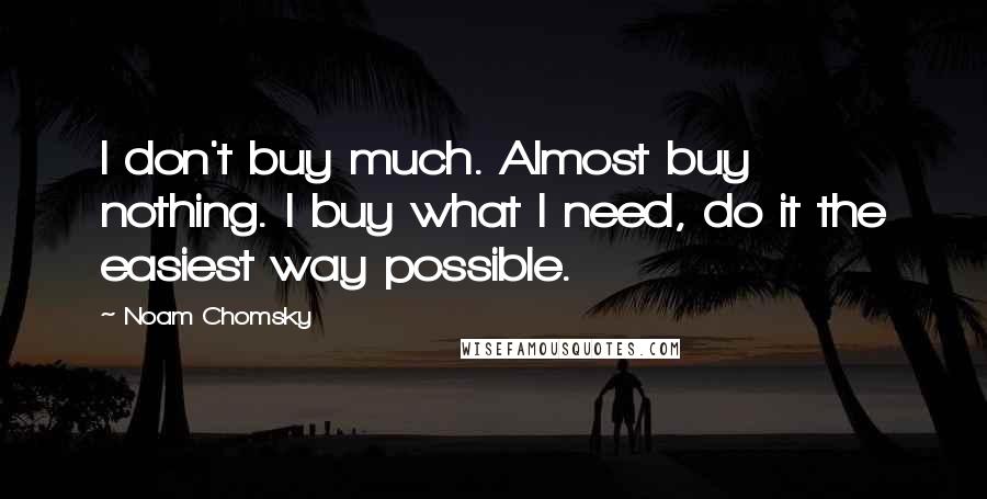 Noam Chomsky Quotes: I don't buy much. Almost buy nothing. I buy what I need, do it the easiest way possible.