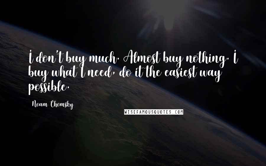 Noam Chomsky Quotes: I don't buy much. Almost buy nothing. I buy what I need, do it the easiest way possible.