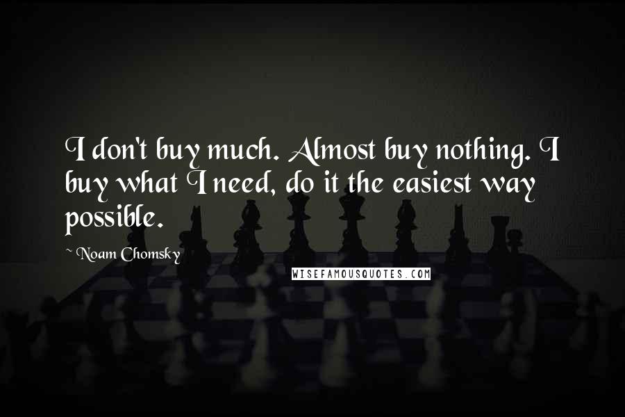 Noam Chomsky Quotes: I don't buy much. Almost buy nothing. I buy what I need, do it the easiest way possible.