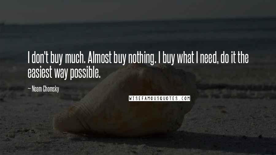 Noam Chomsky Quotes: I don't buy much. Almost buy nothing. I buy what I need, do it the easiest way possible.