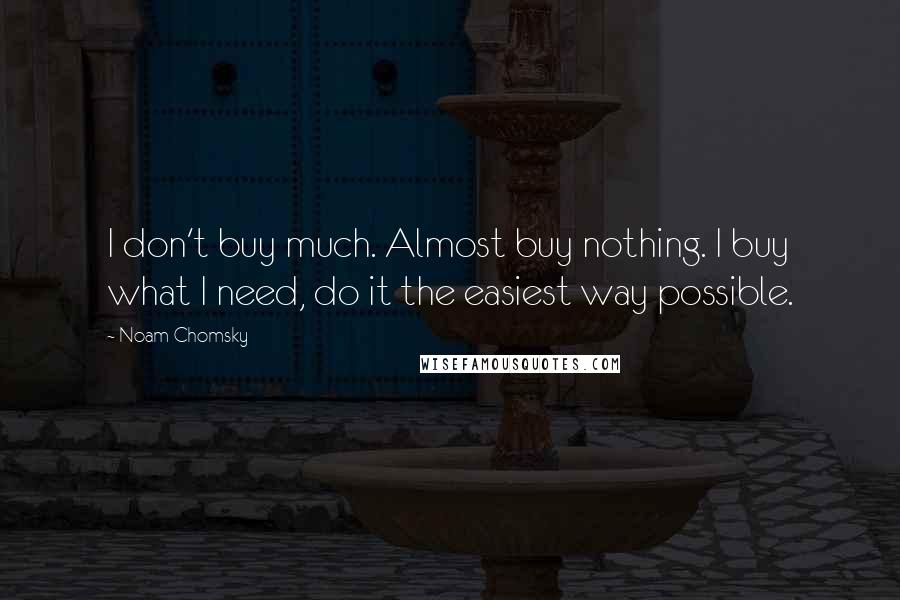 Noam Chomsky Quotes: I don't buy much. Almost buy nothing. I buy what I need, do it the easiest way possible.