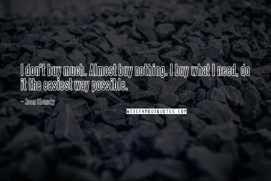 Noam Chomsky Quotes: I don't buy much. Almost buy nothing. I buy what I need, do it the easiest way possible.