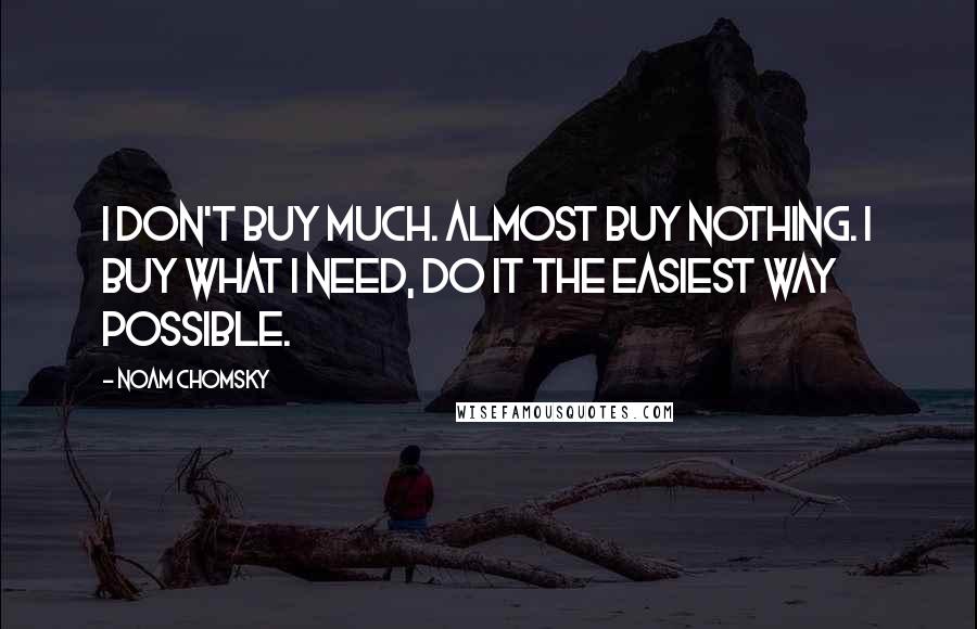 Noam Chomsky Quotes: I don't buy much. Almost buy nothing. I buy what I need, do it the easiest way possible.