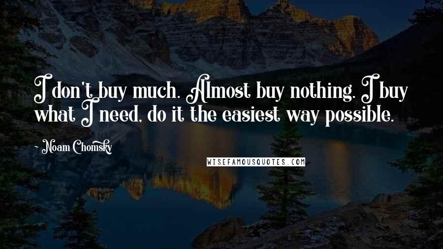 Noam Chomsky Quotes: I don't buy much. Almost buy nothing. I buy what I need, do it the easiest way possible.