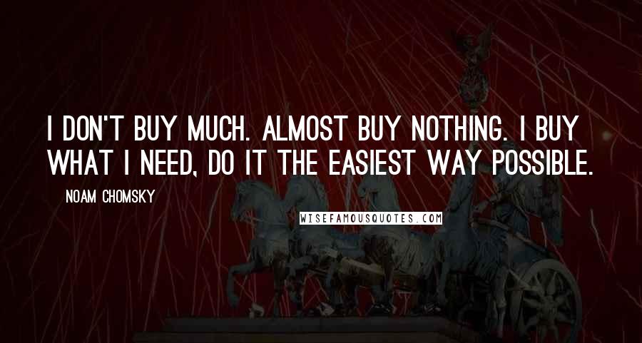 Noam Chomsky Quotes: I don't buy much. Almost buy nothing. I buy what I need, do it the easiest way possible.