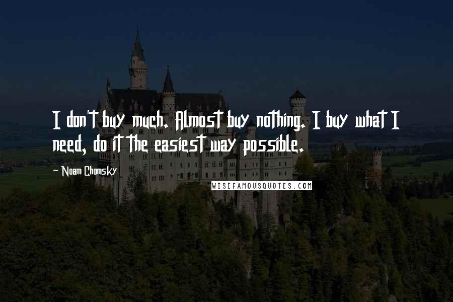 Noam Chomsky Quotes: I don't buy much. Almost buy nothing. I buy what I need, do it the easiest way possible.