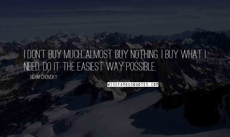 Noam Chomsky Quotes: I don't buy much. Almost buy nothing. I buy what I need, do it the easiest way possible.