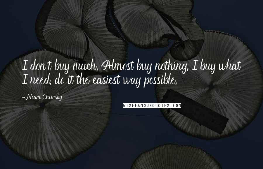 Noam Chomsky Quotes: I don't buy much. Almost buy nothing. I buy what I need, do it the easiest way possible.