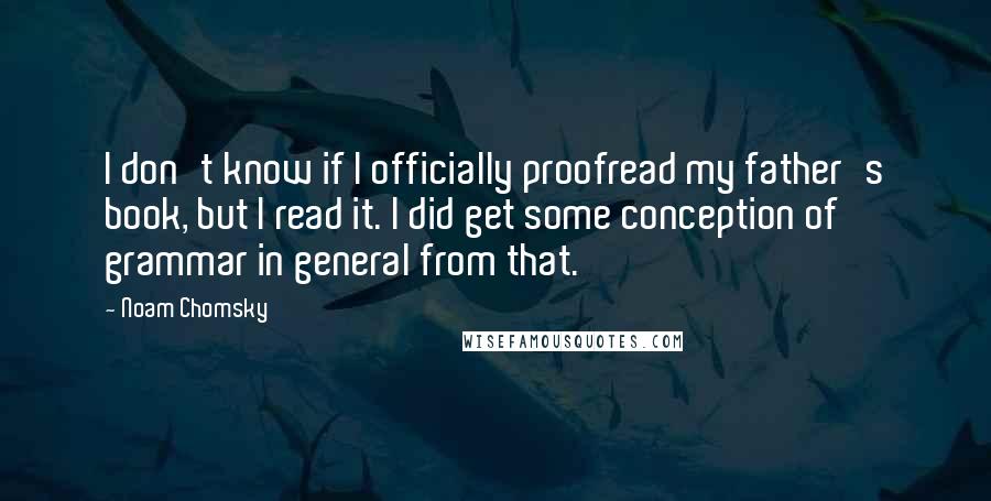 Noam Chomsky Quotes: I don't know if I officially proofread my father's book, but I read it. I did get some conception of grammar in general from that.