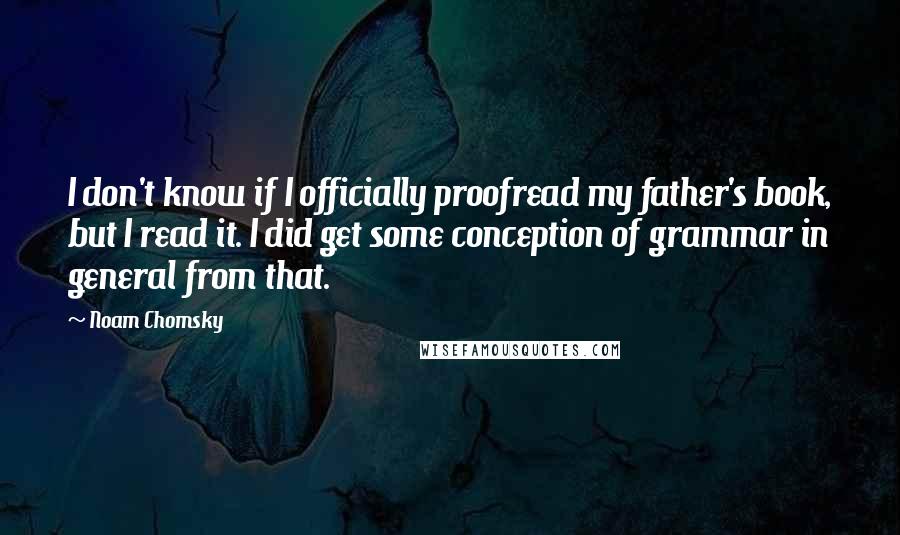 Noam Chomsky Quotes: I don't know if I officially proofread my father's book, but I read it. I did get some conception of grammar in general from that.