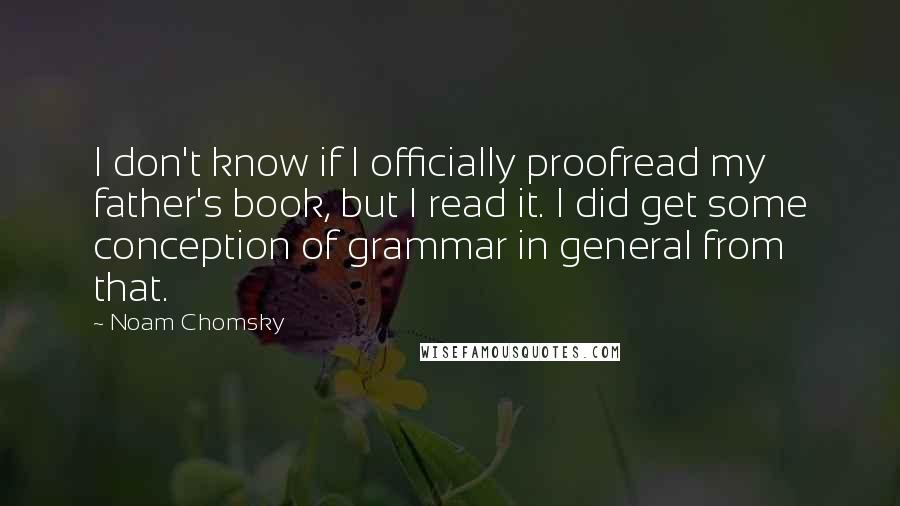 Noam Chomsky Quotes: I don't know if I officially proofread my father's book, but I read it. I did get some conception of grammar in general from that.