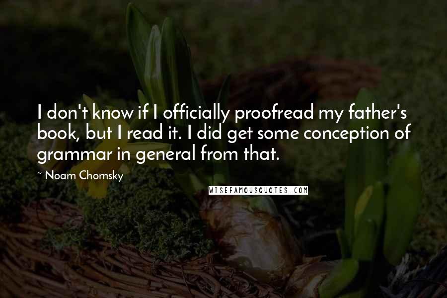 Noam Chomsky Quotes: I don't know if I officially proofread my father's book, but I read it. I did get some conception of grammar in general from that.