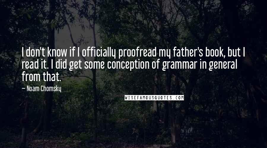 Noam Chomsky Quotes: I don't know if I officially proofread my father's book, but I read it. I did get some conception of grammar in general from that.