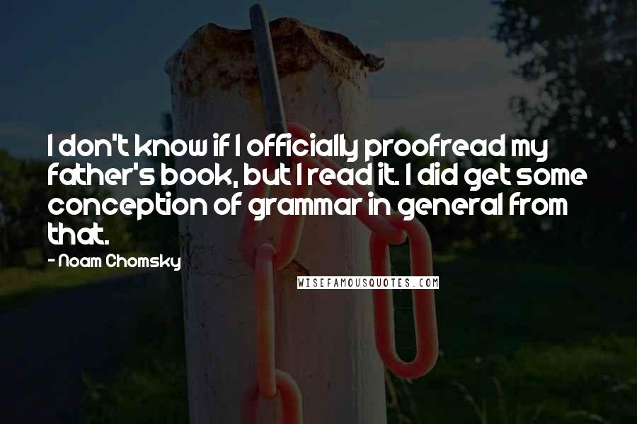 Noam Chomsky Quotes: I don't know if I officially proofread my father's book, but I read it. I did get some conception of grammar in general from that.