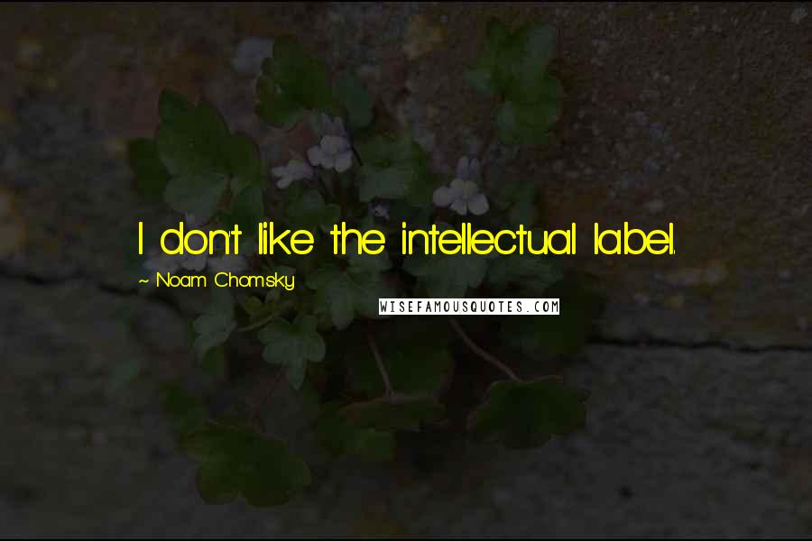 Noam Chomsky Quotes: I don't like the intellectual label.