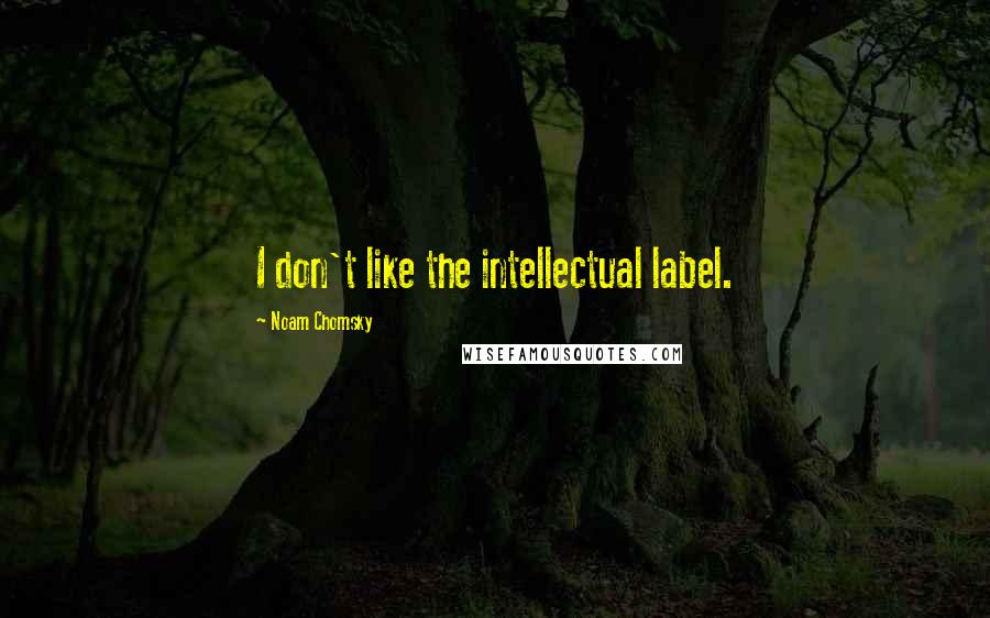 Noam Chomsky Quotes: I don't like the intellectual label.