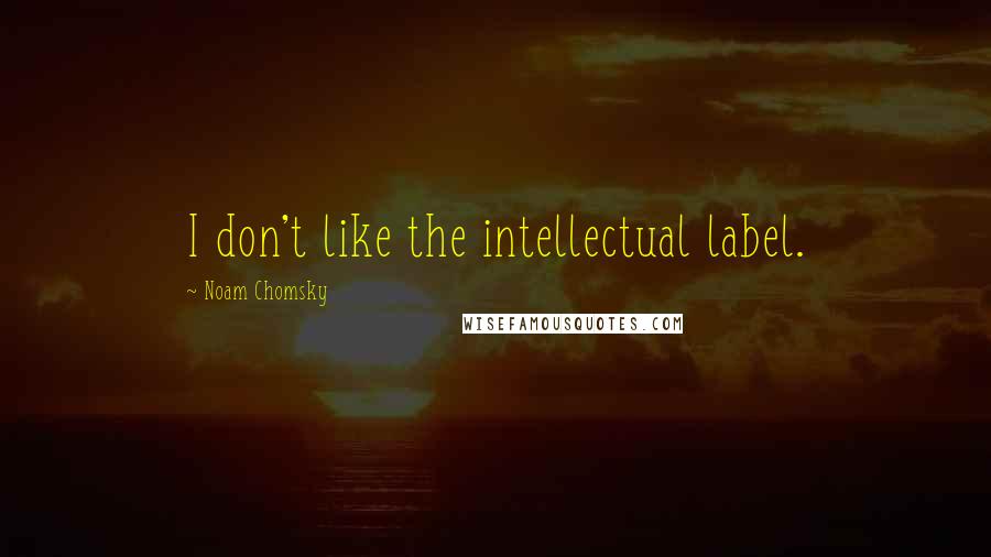 Noam Chomsky Quotes: I don't like the intellectual label.