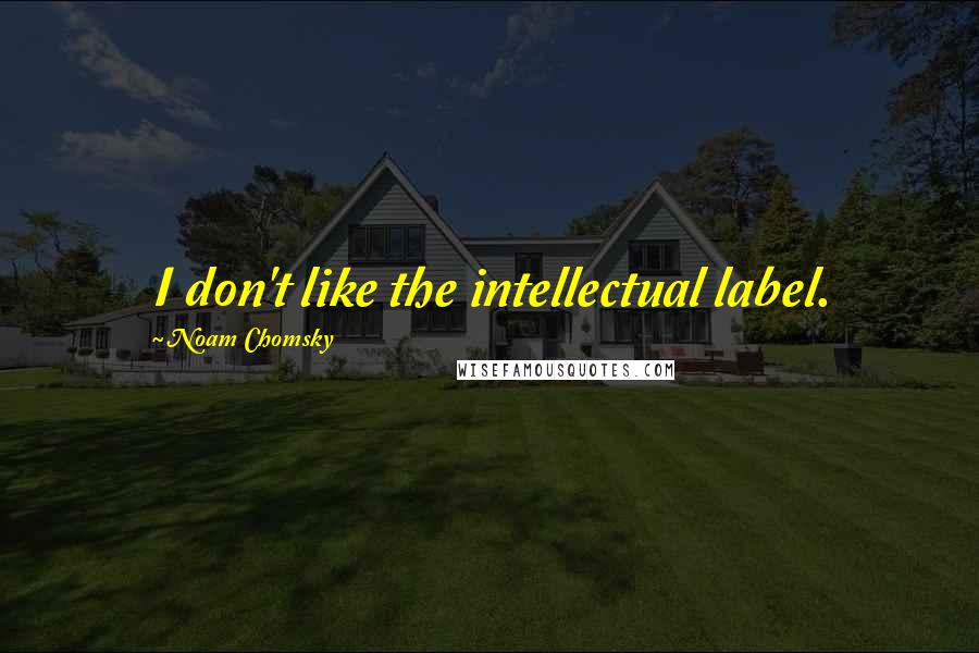 Noam Chomsky Quotes: I don't like the intellectual label.