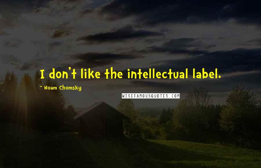 Noam Chomsky Quotes: I don't like the intellectual label.