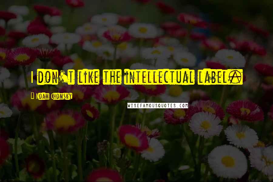 Noam Chomsky Quotes: I don't like the intellectual label.