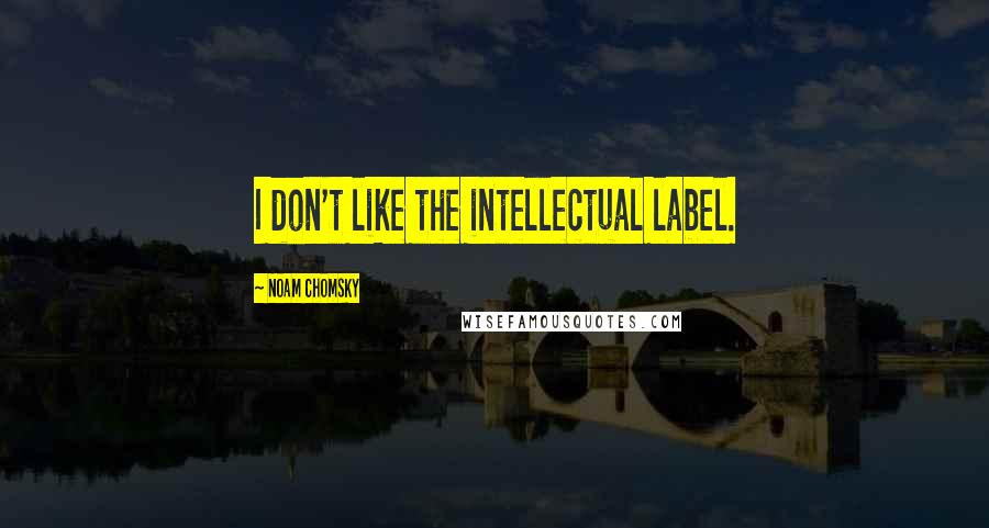 Noam Chomsky Quotes: I don't like the intellectual label.