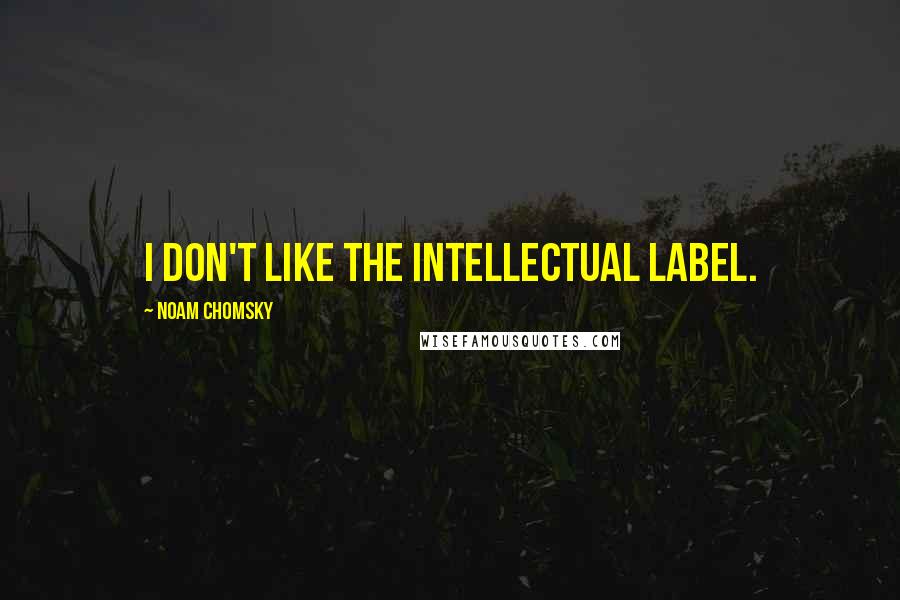 Noam Chomsky Quotes: I don't like the intellectual label.