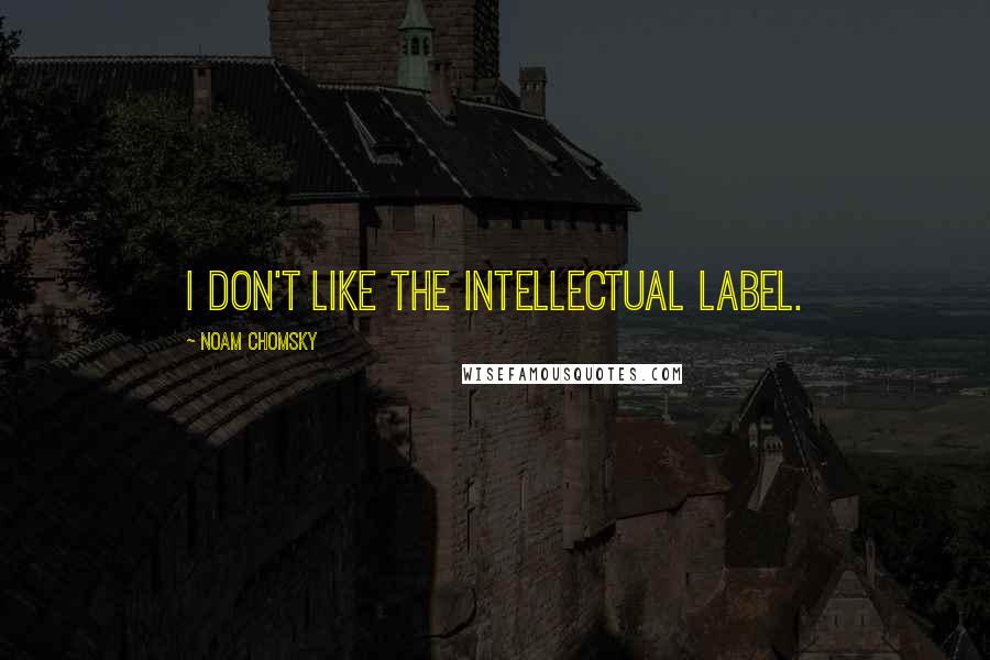 Noam Chomsky Quotes: I don't like the intellectual label.